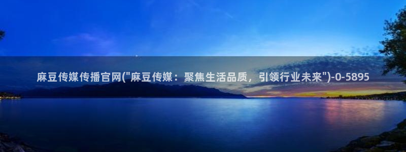 mdmup麻豆传媒官网:麻豆传媒传播官网(\